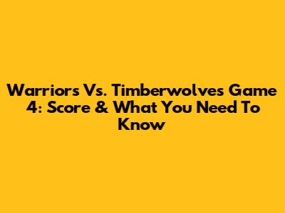 Warriors Vs. Timberwolves Game 4: Score & What You Need To Know