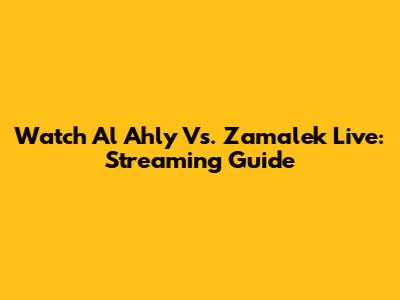 Watch Al Ahly Vs. Zamalek Live: Streaming Guide