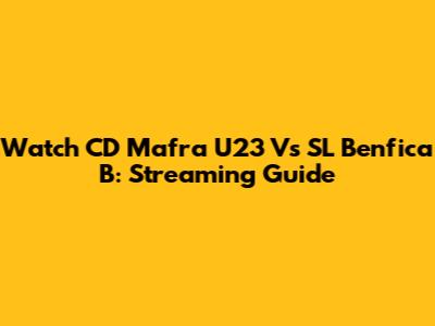 Watch CD Mafra U23 Vs SL Benfica B: Streaming Guide