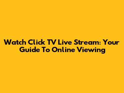 Watch Click TV Live Stream: Your Guide To Online Viewing
