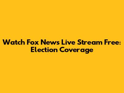 Watch Fox News Live Stream Free: Election Coverage