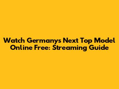 Watch Germany's Next Top Model Online Free: Streaming Guide