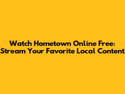 Watch Hometown Online Free: Stream Your Favorite Local Content