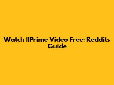 Watch IIPrime Video Free: Reddit's Guide