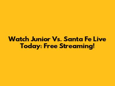 Watch Junior Vs. Santa Fe Live Today: Free Streaming!