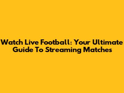 Watch Live Football: Your Ultimate Guide To Streaming Matches