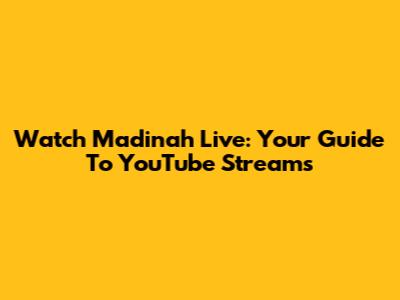 Watch Madinah Live: Your Guide To YouTube Streams