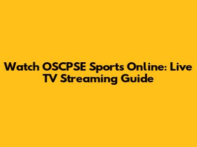 Watch OSCPSE Sports Online: Live TV Streaming Guide
