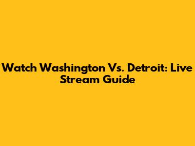 Watch Washington Vs. Detroit: Live Stream Guide
