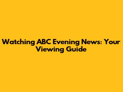 Watching ABC Evening News: Your Viewing Guide