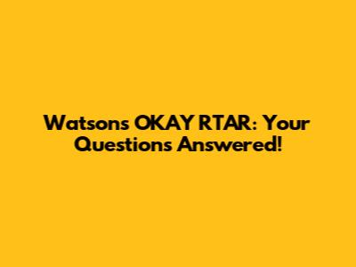 Watson's OKAY RTAR: Your Questions Answered!