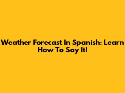 Weather Forecast In Spanish: Learn How To Say It!