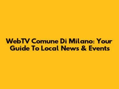 WebTV Comune Di Milano: Your Guide To Local News & Events