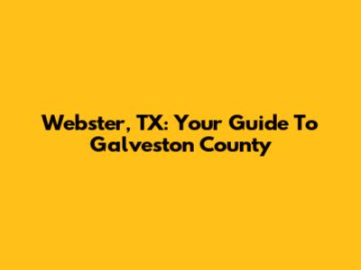 Webster, TX: Your Guide To Galveston County