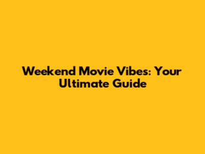 Weekend Movie Vibes: Your Ultimate Guide