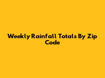 Weekly Rainfall Totals By Zip Code