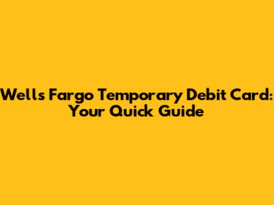 Wells Fargo Temporary Debit Card: Your Quick Guide