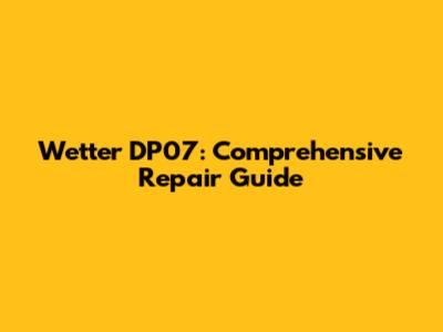 Wetter DP07: Comprehensive Repair Guide