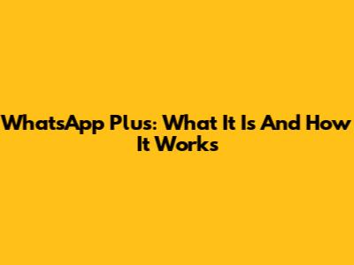 WhatsApp Plus: What It Is And How It Works