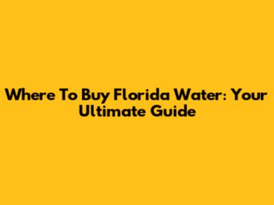 Where To Buy Florida Water: Your Ultimate Guide