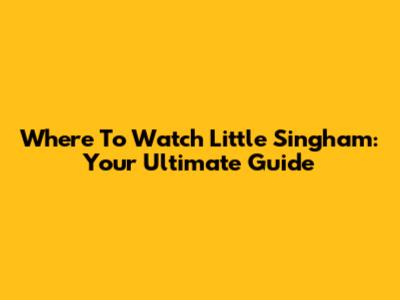 Where To Watch Little Singham: Your Ultimate Guide