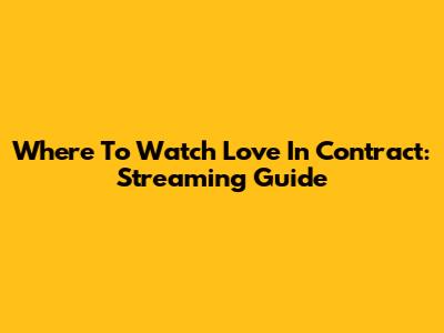 Where To Watch Love In Contract: Streaming Guide