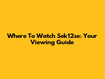 Where To Watch Sek12se: Your Viewing Guide