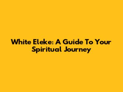 White Eleke: A Guide To Your Spiritual Journey