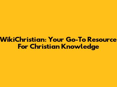 WikiChristian: Your Go-To Resource For Christian Knowledge