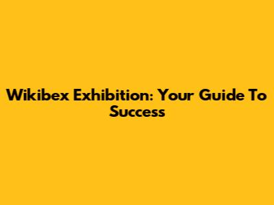 Wikibex Exhibition: Your Guide To Success