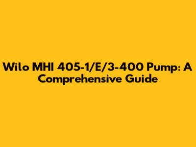 Wilo MHI 405-1/E/3-400 Pump: A Comprehensive Guide