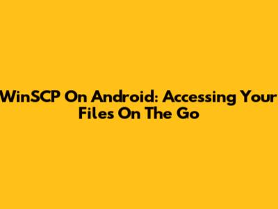 WinSCP On Android: Accessing Your Files On The Go