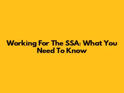 Working For The SSA: What You Need To Know