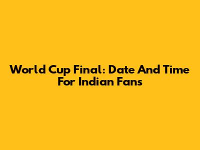 World Cup Final: Date And Time For Indian Fans