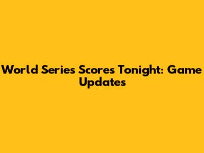 World Series Scores Tonight: Game Updates