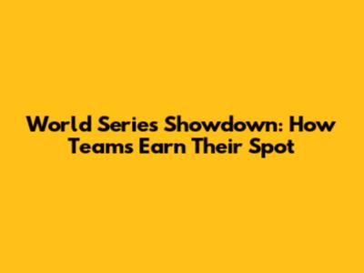 World Series Showdown: How Teams Earn Their Spot