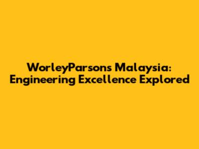 WorleyParsons Malaysia: Engineering Excellence Explored