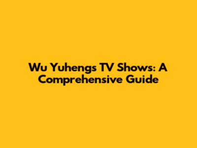 Wu Yuheng's TV Shows: A Comprehensive Guide