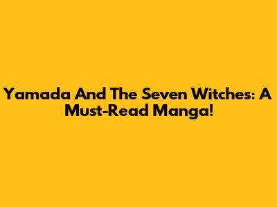 Yamada And The Seven Witches: A Must-Read Manga!