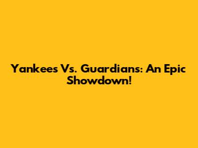 Yankees Vs. Guardians: An Epic Showdown!