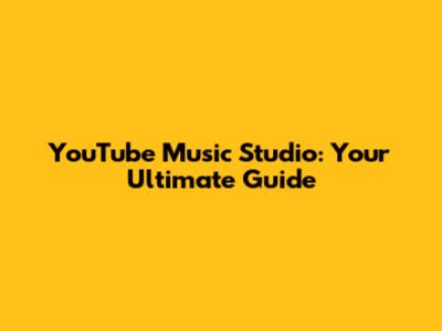YouTube Music Studio: Your Ultimate Guide