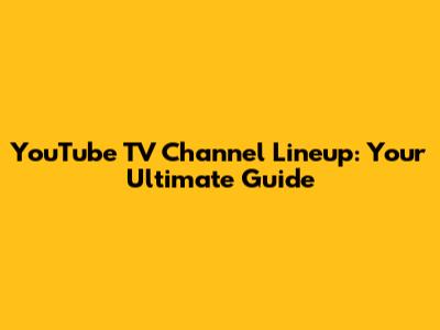 YouTube TV Channel Lineup: Your Ultimate Guide