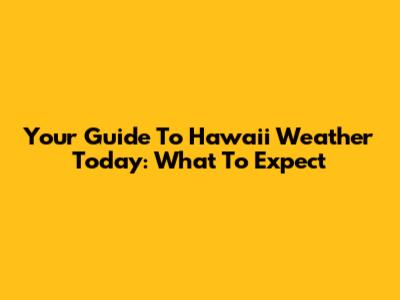 Your Guide To Hawaii Weather Today: What To Expect
