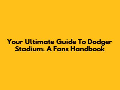 Your Ultimate Guide To Dodger Stadium: A Fan's Handbook