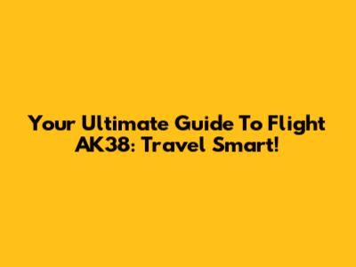 Your Ultimate Guide To Flight AK38: Travel Smart!