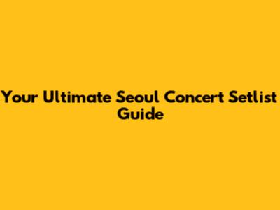 Your Ultimate Seoul Concert Setlist Guide