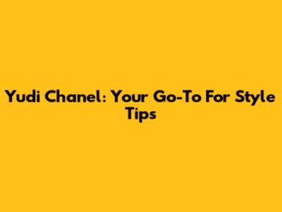 Yudi Chanel: Your Go-To For Style Tips