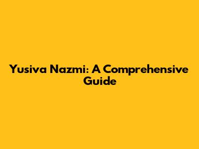 Yusiva Nazmi: A Comprehensive Guide