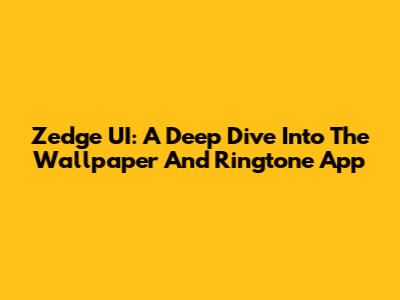 Zedge UI: A Deep Dive Into The Wallpaper And Ringtone App