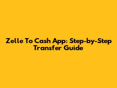 Zelle To Cash App: Step-by-Step Transfer Guide